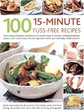 100 15-Minute Fuss-Free Recipes: Time-Saving Techniques And Shortcuts To Superb Meals In Minutes, Including Breakfasts, Snacks, Main Course Meat, Fish ... Dishes, Plus Dazzlingly Simple Desserts