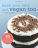 Cover for Have Your Cake and Vegan Too: 50 Dazzling and Delicious Cake Creations