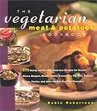 The Vegetarian Meat and Potatoes Cookbook: 275 Hearty and Healthy Meat-Free Recipes for Steaks, Stews, Burgers, Roasts, Chilis, Casseroles, Pot Pies, ... Pasta, and Other Stick-to-Your-Ribs Favorites