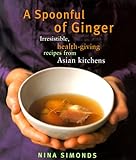 A Spoonful of Ginger : Irresistible Health-Giving Recipes from Asian Kitchens