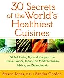 Cover for 30 Secrets of the World's Healthiest Cuisines: Global Eating Tips and Recipes From China, France, Japan, the Mediterranean, Africa, and Scandinavia