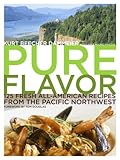 Pure Flavor: 125 Fresh All-American Recipes from the Pacific Northwest