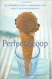 The Perfect Scoop: Ice Creams, Sorbets, Granitas, and Sweet Accessories