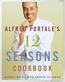 Alfred Portale's Twelve Seasons Cookbook: A Month-by-Month Guide to the Best There is to Eat