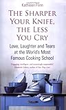 Cover for The Sharper the Knife, the Less You Cry: Love, Learning and Tears at the World's Most Famous Cookery School: Love, Laughter and Tears at the World's Most Famous Cooking School