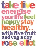 Take Five: How To Eat Fantastic Food Energise Your Life Feel: How to Eat Fantastic Food Energise Your Life, Feel Happy, Stay Healthy