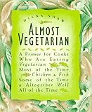 Cover for Almost Vegetarian: A Primer for Cooks Who Are Eating Vegetarian Most of the Time, Chicken & Fish Some of the Time, & Altogether Well All of the Time