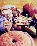 Cover for Whole Grain Breads by Machine or Hand: 200 Delicious, Healthful, Simple Recipes