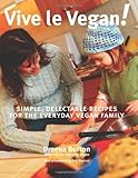 Vive le Vegan!: Simple, Delectable Recipes for the Everyday Vegan Family