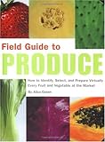 Field Guide to Produce: How to Identify, Select, and Prepare Virtually Every Fruit and Vegetable at the Market