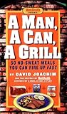 A Man, a Can, a Grill: 50 No-Sweat Meals You Can Fire Up Fast