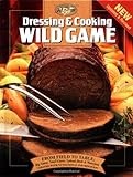Cover for Dressing & Cooking Wild Game: From Field to Table: Big Game, Small Game, Upland Birds & Waterfowl (The Complete Hunter)