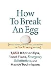 How to Break an Egg: 1,453 Kitchen Tips, Food Fixes, Emergency Substitutions, and Handy Techniques