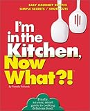 Cover for I'm in the Kitchen, Now What?! (tm): Easy Gourmet Recipes/ Simple Secrets/ Short Cuts