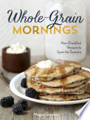 Whole-Grain Mornings: New Breakfast Recipes to Span the Seasons