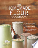 Cover for The Homemade Flour Cookbook: The Home Cook's Guide to Milling Nutritious Flours and Creating Delicious Recipes with Every Grain, Legume, Nut, and Seed from A-Z