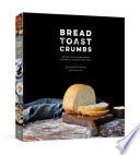 Cover for Bread Toast Crumbs: Recipes for No-Knead Loaves & Meals to Savor Every Slice
