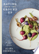 Eating from the Ground Up: Recipes for Simple, Perfect Vegetables