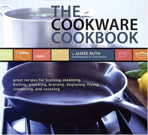 Cover for The Cookware Cookbook: Great Recipes for Broiling, Steaming, Boiling, Poaching, Braising, Deglazing, Frying, Simmering, and sauteing
