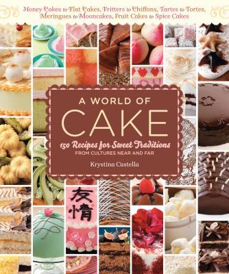 Cover for A World of Cake: From honey cakes to flat cakes, fritters to chiffons, meringues to mooncakes, tartes to tortes, fruit cakes to spice cakes, 150 ... traditions from cultures around the world