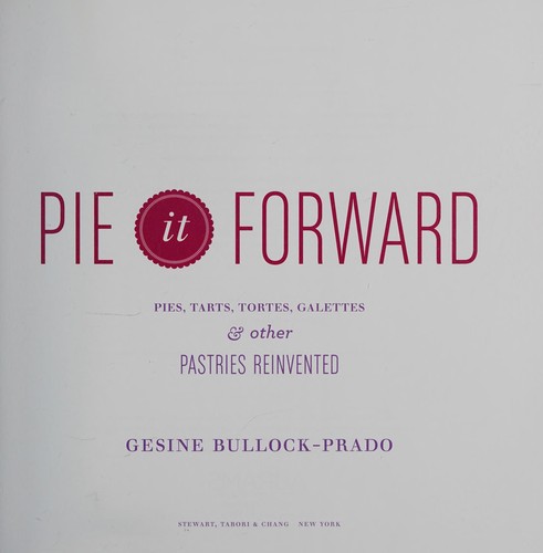Cover for Pie It Forward: Pies, Tarts, Tortes, Galettes, and Other Pastries Reinvented
