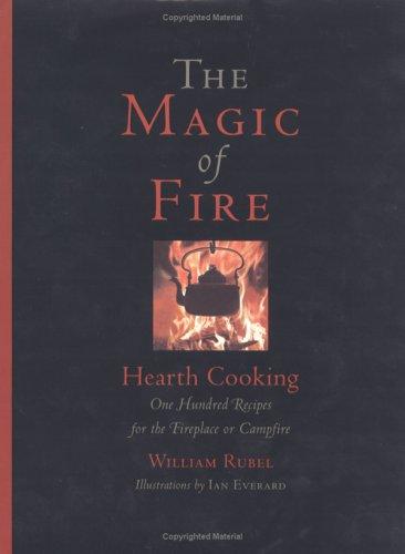 The Magic of Fire: Hearth Cooking: One Hundred Recipes for the Fireplace or Campfire