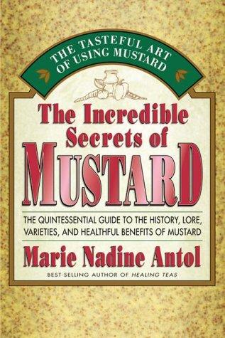 Cover for The Incredible Secrets of Mustard: The Quintessential Guide to the History, Lore, Varieties and Healthful Benefits of Mustard