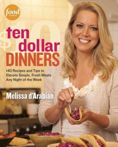 Cover for Ten Dollar Dinners: 140 Recipes & Tips to Elevate Simple, Fresh Meals Any Night of the Week