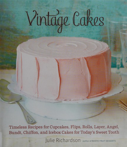 Vintage Cakes: Timeless Recipes for Cupcakes, Flips, Rolls, Layer, Angel, Bundt, Chiffon, and Icebox Cakes for Today's Sweet Tooth