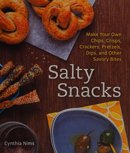 Cover for Salty Snacks: Make Your Own Chips, Crisps, Crackers, Pretzels, Dips, and Other Savory Bites