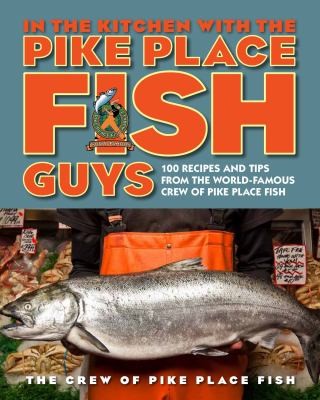 Cover for In the Kitchen with the Pike Place Fish Guys: 100 Recipes and Tips from the World-Famous Crew of Pike Place Fish