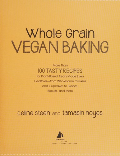 Cover for Whole Grain Vegan Baking: More than 100 Tasty Recipes for Plant-Based Treats Made Even Healthier-From Wholesome Cookies and Cupcakes to Breads, Biscuits, and More