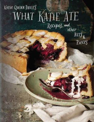 Cover for What Katie Ate: Recipes and Other Bits and Pieces