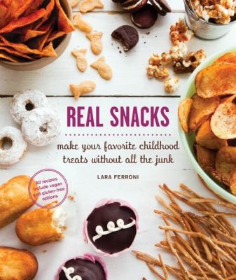 Cover for Real Snacks: Make Your Favorite Childhood Treats Without All the Junk