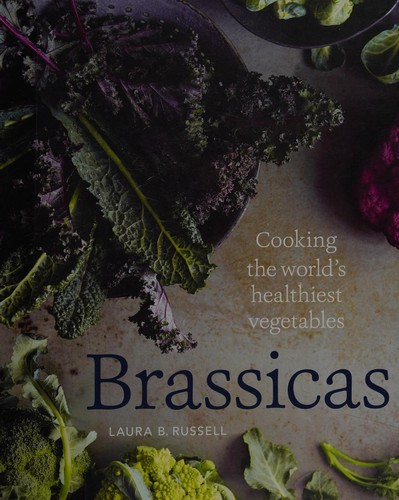 Brassicas: Cooking the World's Healthiest Vegetables: Kale, Cauliflower, Broccoli, Brussels Sprouts and More