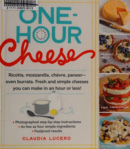 Cover for One-Hour Cheese: Ricotta, Mozzarella, Chèvre, Paneer--Even Burrata. Fresh and Simple Cheeses You Can Make in an Hour or Less!