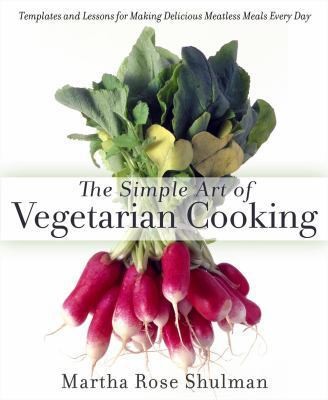 Cover for The Simple Art of Vegetarian Cooking: Templates and Lessons for Making Delicious Meatless Meals Every Day