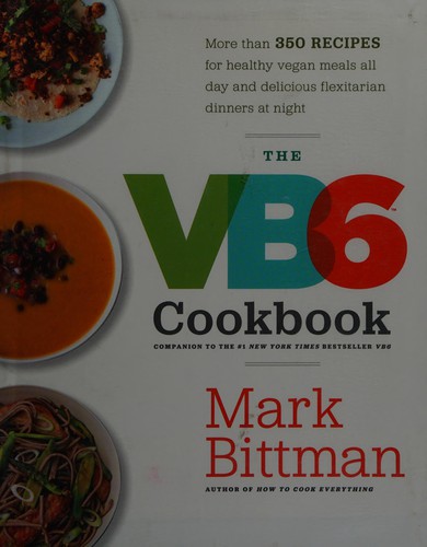 The VB6 Cookbook: More than 350 Recipes for Healthy Vegan Meals All Day and Delicious Flexitarian Dinners at Night