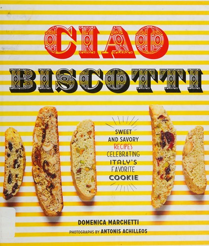 Cover for Ciao Biscotti: Sweet and Savory Recipes for Celebrating Italy's Favorite Cookie
