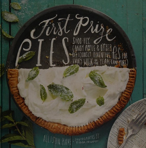 First Prize Pies: Shoo-Fly, Candy Apple, and Other Deliciously Inventive Pies for Every Week of the Year (and More)