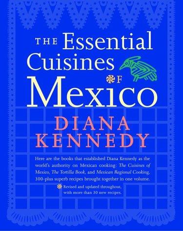 The Essential Cuisines of Mexico: Revised and updated throughout, with more than 30 new recipes.