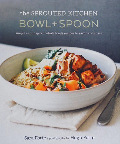 The Sprouted Kitchen Bowl and Spoon: Simple and Inspired Whole Foods Recipes to Savor and Share