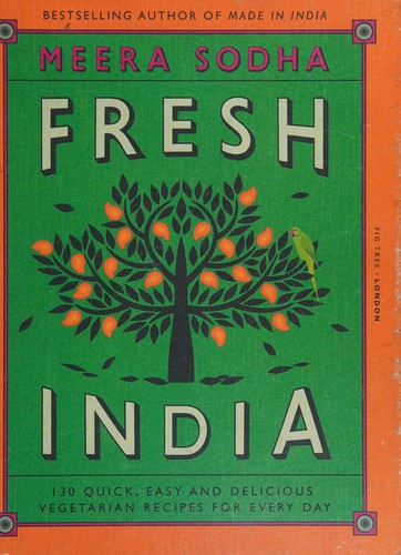 Fresh India: 130 Quick, Easy and Delicious Recipes for Every Day