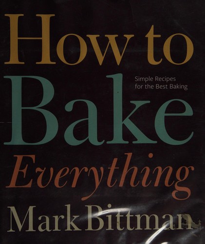 How to Bake Everything: Simple Recipes for the Best Baking