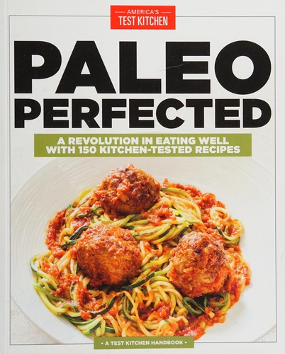 Paleo Perfected: A Revolution in Eating Well with 150 Kitchen-Tested Recipes