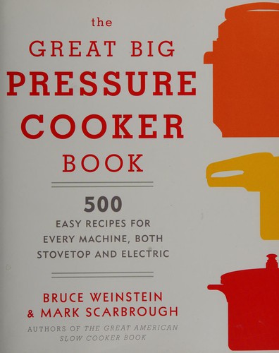 The Great Big Pressure Cooker Book: 500 Easy Recipes for Every Machine, Both Stovetop and Electric