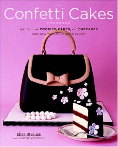 The Confetti Cakes Cookbook: Spectacular Cookies, Cakes, and Cupcakes from New York City's Famed Bakery