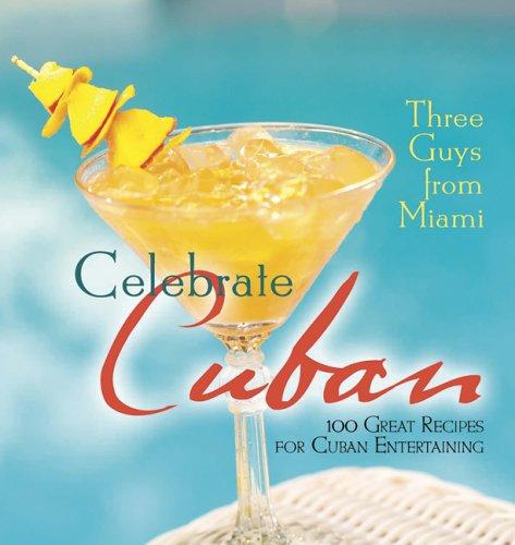 Cover for Three Guys from Miami Celebrate Cuban: 100 Great Recipes for Cuban Entertaining