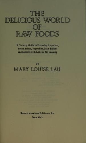 Cover for The Delicious World of Raw Foods: A culinary guide to preparing appetizers, soups, salads, vegetables, main dishes, and desserts with little or no cooking
