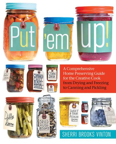 Cover for Put 'em Up!: A Comprehensive Home Preserving Guide for the Creative Cook, from Drying and Freezing to Canning and Pickling